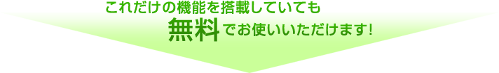 これだけの機能を搭載していても無料でお使いいただけます！